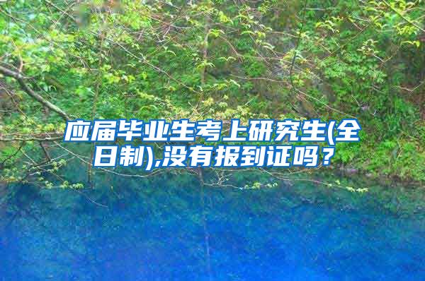 应届毕业生考上研究生(全日制),没有报到证吗？