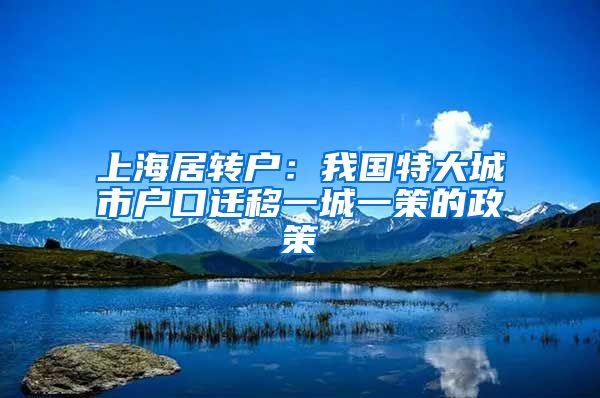 上海居转户：我国特大城市户口迁移一城一策的政策