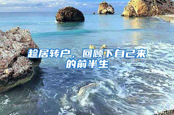 趁居转户，回顾下自己来的前半生