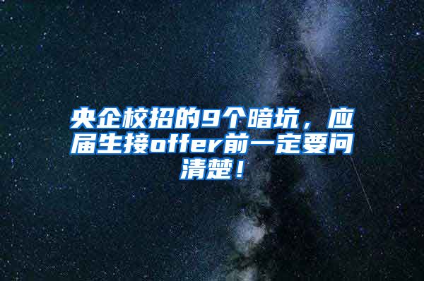 央企校招的9个暗坑，应届生接offer前一定要问清楚！