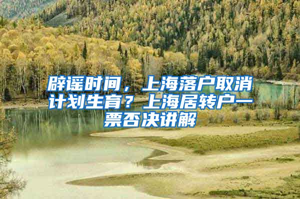 辟谣时间，上海落户取消计划生育？上海居转户一票否决讲解