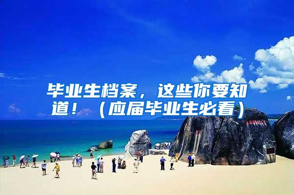 毕业生档案，这些你要知道！（应届毕业生必看）