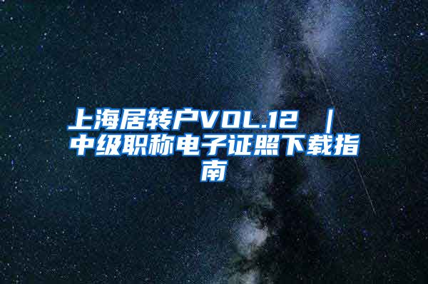 上海居转户VOL.12 ｜ 中级职称电子证照下载指南