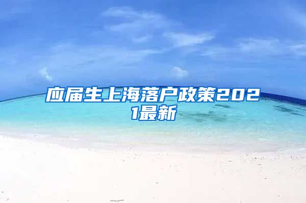 应届生上海落户政策2021最新