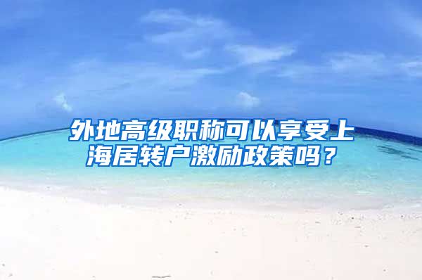 外地高级职称可以享受上海居转户激励政策吗？