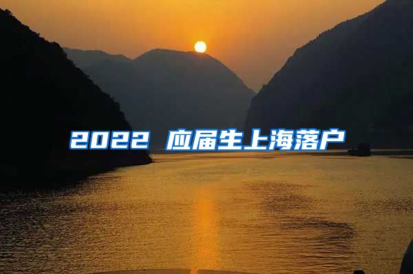 2022 应届生上海落户