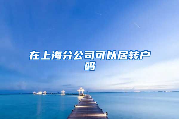 在上海分公司可以居转户吗
