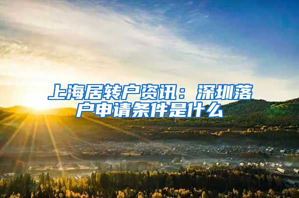 上海居转户资讯：深圳落户申请条件是什么