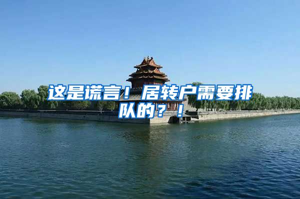 这是谎言！居转户需要排队的？！