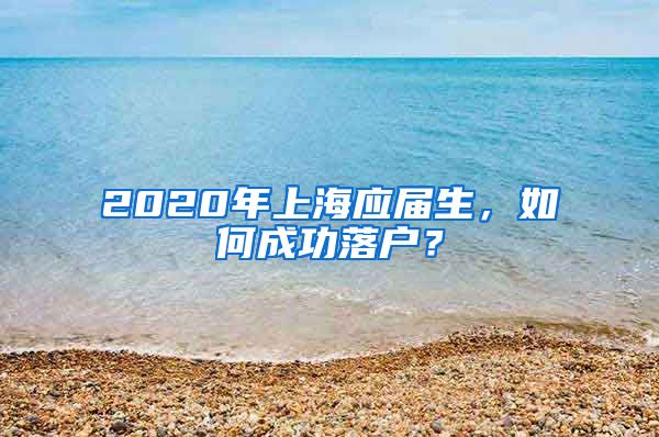2020年上海应届生，如何成功落户？