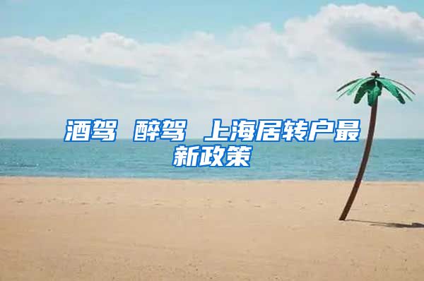 酒驾 醉驾 上海居转户最新政策