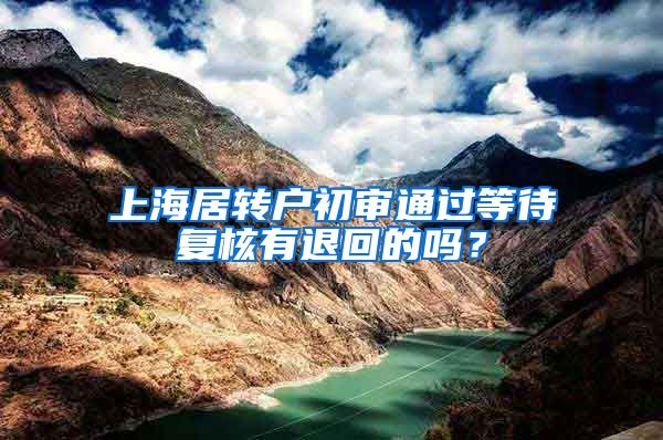 上海居转户初审通过等待复核有退回的吗？