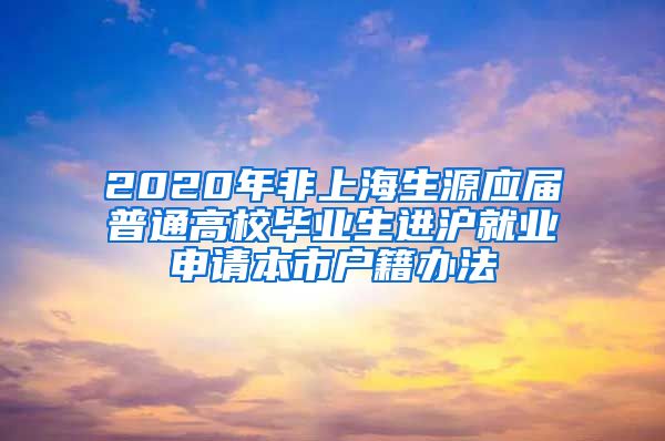 2020年非上海生源应届普通高校毕业生进沪就业申请本市户籍办法