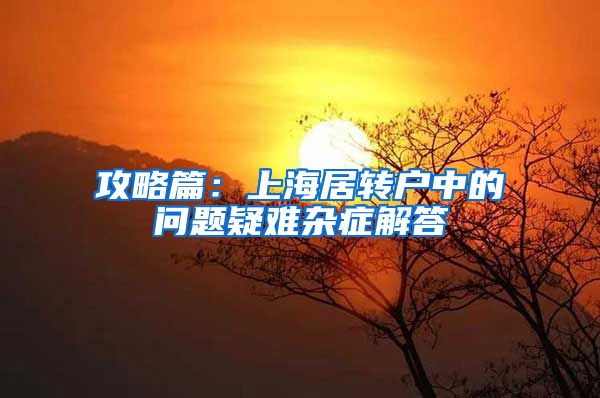 攻略篇：上海居转户中的问题疑难杂症解答