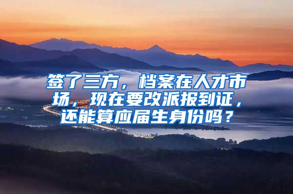 签了三方，档案在人才市场，现在要改派报到证，还能算应届生身份吗？
