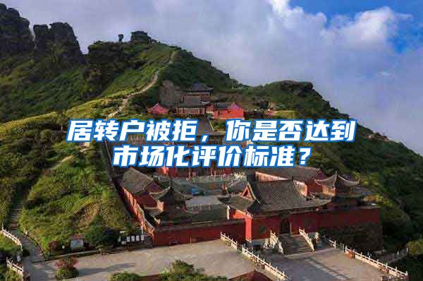 居转户被拒，你是否达到市场化评价标准？