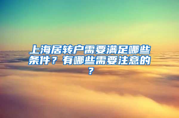 上海居转户需要满足哪些条件？有哪些需要注意的？