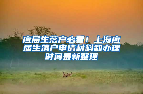 应届生落户必看！上海应届生落户申请材料和办理时间最新整理