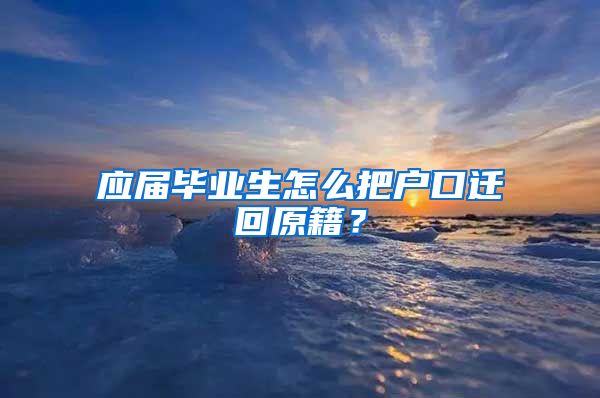 应届毕业生怎么把户口迁回原籍？