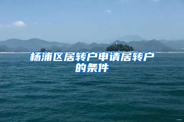 杨浦区居转户申请居转户的条件
