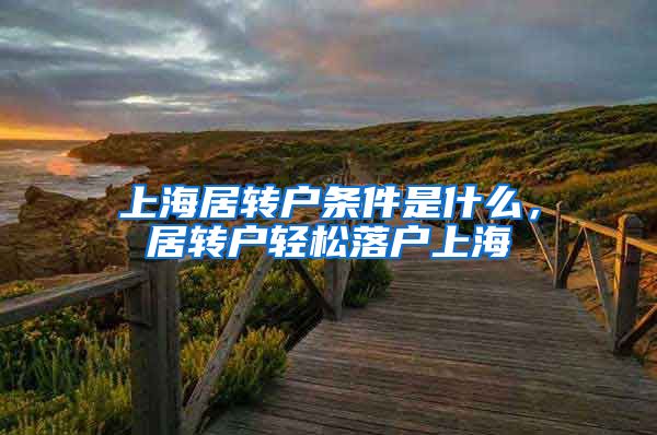 上海居转户条件是什么，居转户轻松落户上海