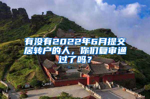 有没有2022年6月提交居转户的人，你们复审通过了吗？
