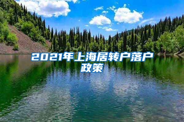2021年上海居转户落户政策