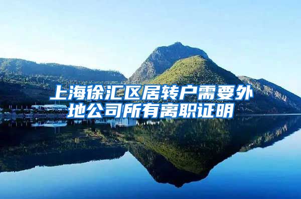 上海徐汇区居转户需要外地公司所有离职证明