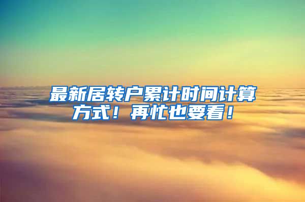 最新居转户累计时间计算方式！再忙也要看！