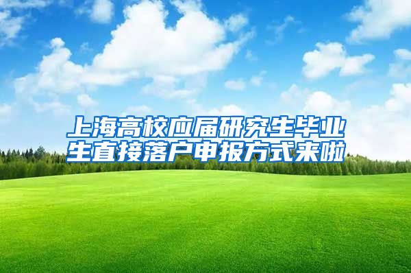上海高校应届研究生毕业生直接落户申报方式来啦