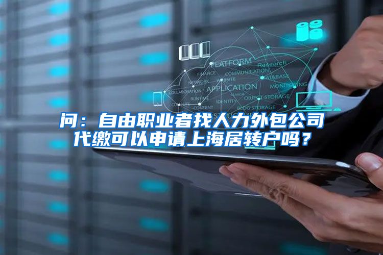 问：自由职业者找人力外包公司代缴可以申请上海居转户吗？