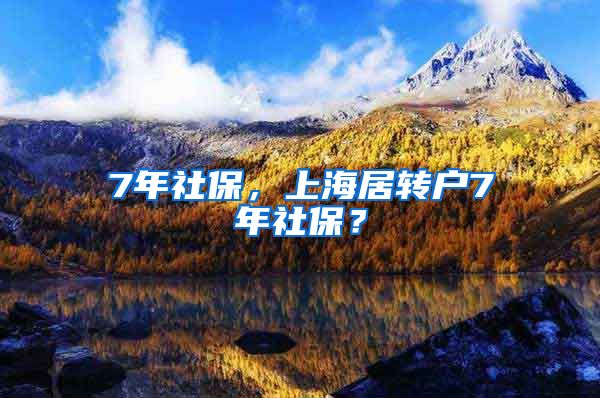 7年社保，上海居转户7年社保？