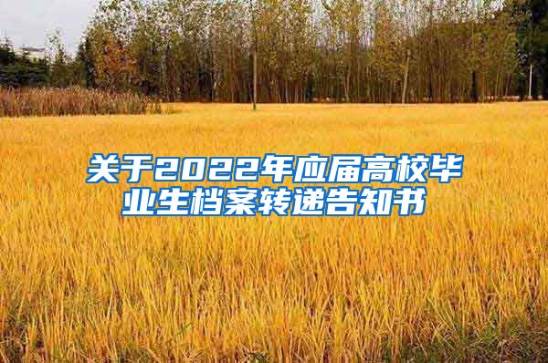 关于2022年应届高校毕业生档案转递告知书