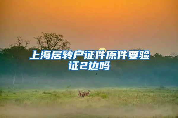 上海居转户证件原件要验证2边吗
