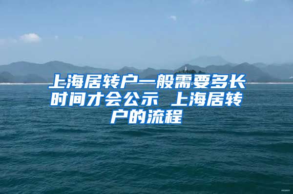 上海居转户一般需要多长时间才会公示 上海居转户的流程