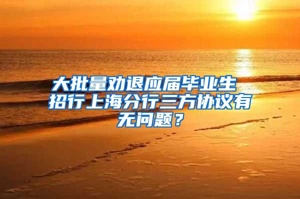 大批量劝退应届毕业生 招行上海分行三方协议有无问题？