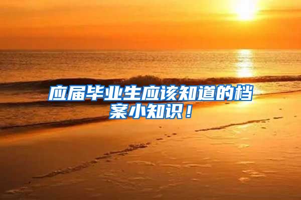 应届毕业生应该知道的档案小知识！