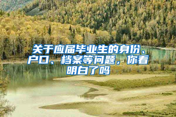 关于应届毕业生的身份、户口、档案等问题，你看明白了吗