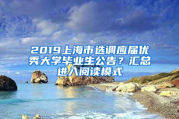 2019上海市选调应届优秀大学毕业生公告？汇总进入阅读模式