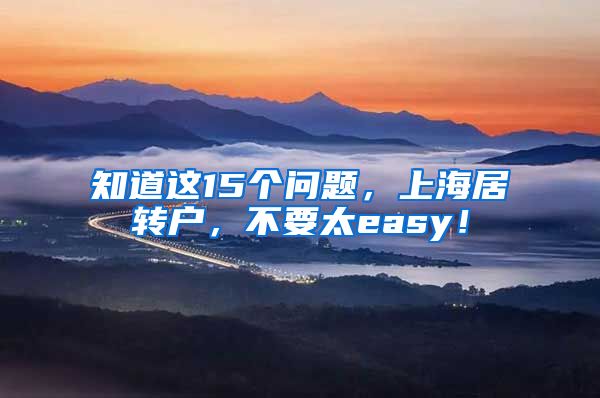 知道这15个问题，上海居转户，不要太easy！