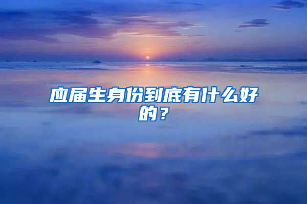 应届生身份到底有什么好的？