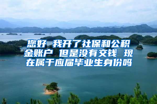 您好 我开了社保和公积金账户 但是没有交钱 现在属于应届毕业生身份吗