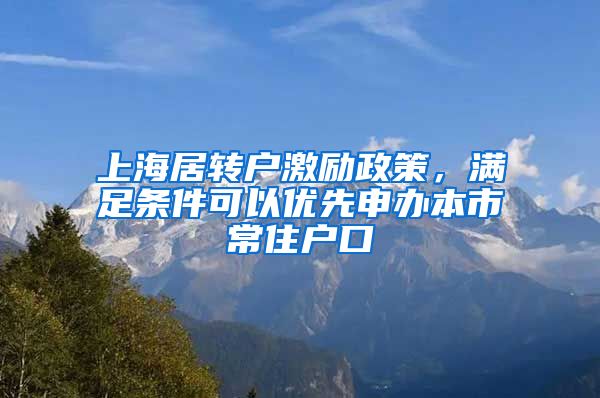 上海居转户激励政策，满足条件可以优先申办本市常住户口