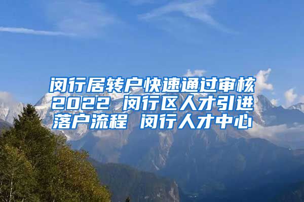 闵行居转户快速通过审核2022 闵行区人才引进落户流程 闵行人才中心