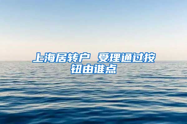 上海居转户 受理通过按钮由谁点