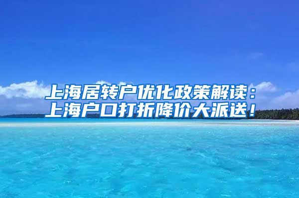 上海居转户优化政策解读：上海户口打折降价大派送！