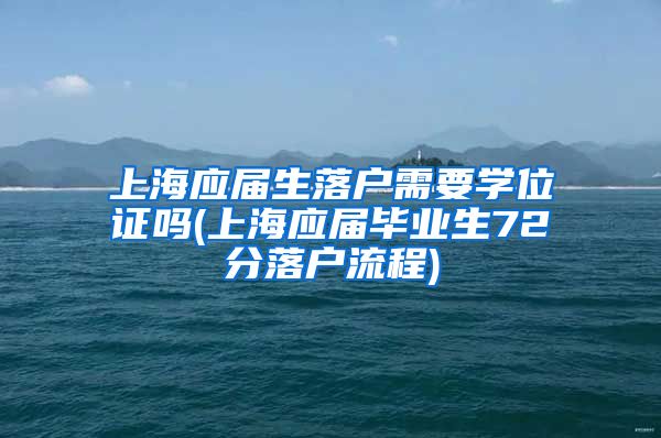 上海应届生落户需要学位证吗(上海应届毕业生72分落户流程)