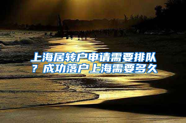 上海居转户申请需要排队？成功落户上海需要多久