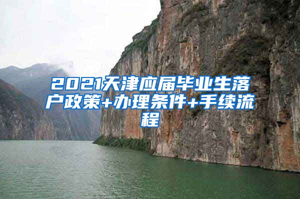 2021天津应届毕业生落户政策+办理条件+手续流程