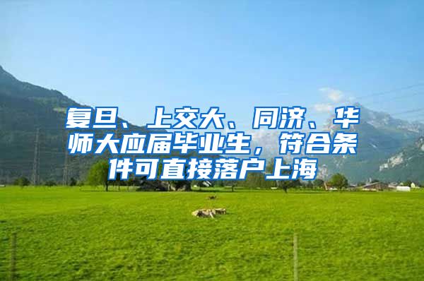 复旦、上交大、同济、华师大应届毕业生，符合条件可直接落户上海